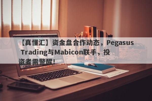 【真懂汇】资金盘合作动态，Pegasus Trading与Mabicon联手，投资者需警醒！-第1张图片-要懂汇圈网