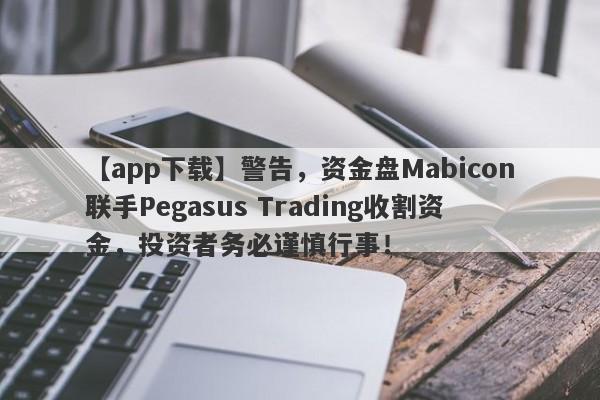 【app下载】警告，资金盘Mabicon联手Pegasus Trading收割资金，投资者务必谨慎行事！-第1张图片-要懂汇圈网