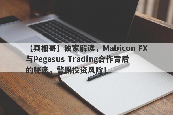 【真相哥】独家解读，Mabicon FX与Pegasus Trading合作背后的秘密，警惕投资风险！-第1张图片-要懂汇圈网