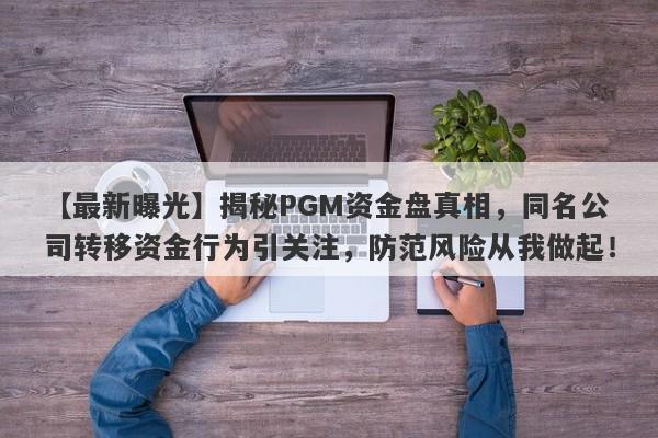 【最新曝光】揭秘PGM资金盘真相，同名公司转移资金行为引关注，防范风险从我做起！-第1张图片-要懂汇圈网