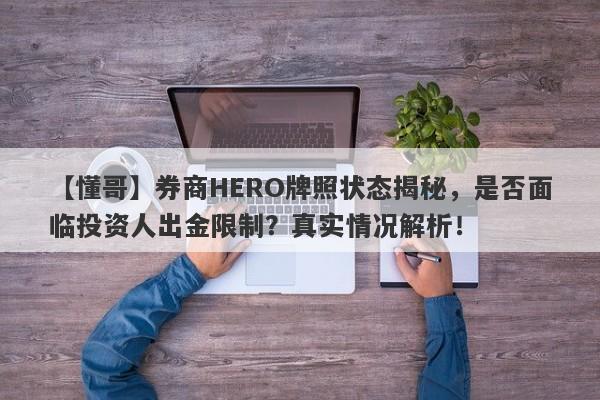 【懂哥】券商HERO牌照状态揭秘，是否面临投资人出金限制？真实情况解析！-第1张图片-要懂汇圈网