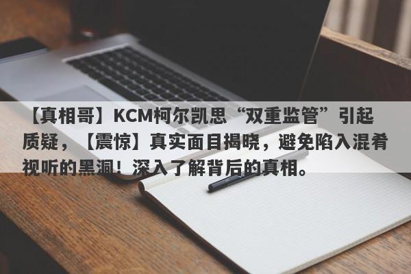 【真相哥】KCM柯尔凯思“双重监管”引起质疑，【震惊】真实面目揭晓，避免陷入混肴视听的黑洞！深入了解背后的真相。-第1张图片-要懂汇圈网