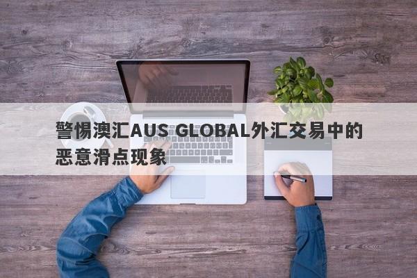 警惕澳汇AUS GLOBAL外汇交易中的恶意滑点现象-第1张图片-要懂汇圈网