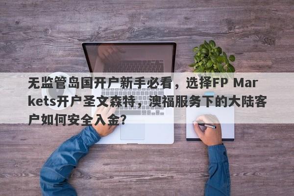 无监管岛国开户新手必看，选择FP Markets开户圣文森特，澳福服务下的大陆客户如何安全入金？-第1张图片-要懂汇圈网