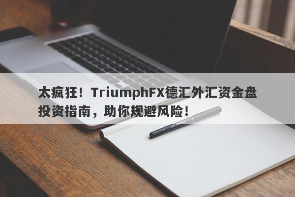 太疯狂！TriumphFX德汇外汇资金盘投资指南，助你规避风险！-第1张图片-要懂汇圈网