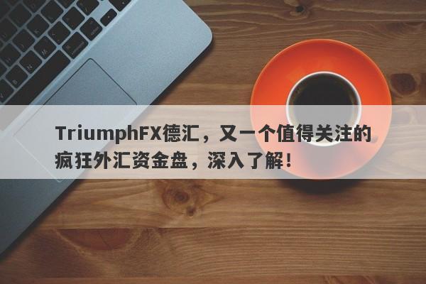 TriumphFX德汇，又一个值得关注的疯狂外汇资金盘，深入了解！-第1张图片-要懂汇圈网