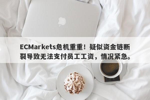 ECMarkets危机重重！疑似资金链断裂导致无法支付员工工资，情况紧急。-第1张图片-要懂汇圈网