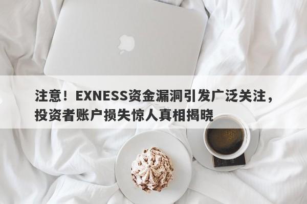 注意！EXNESS资金漏洞引发广泛关注，投资者账户损失惊人真相揭晓-第1张图片-要懂汇圈网