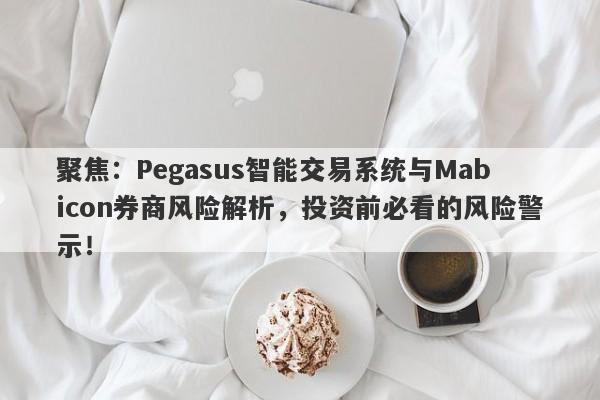 聚焦：Pegasus智能交易系统与Mabicon券商风险解析，投资前必看的风险警示！-第1张图片-要懂汇圈网