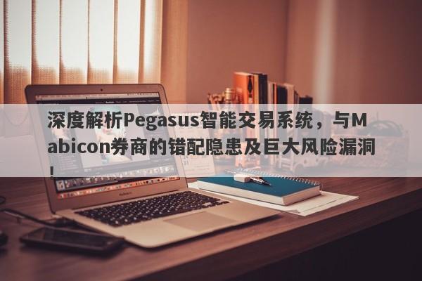 深度解析Pegasus智能交易系统，与Mabicon券商的错配隐患及巨大风险漏洞！-第1张图片-要懂汇圈网