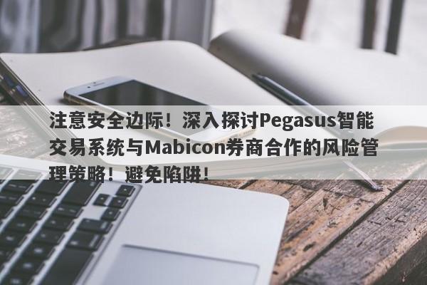 注意安全边际！深入探讨Pegasus智能交易系统与Mabicon券商合作的风险管理策略！避免陷阱！-第1张图片-要懂汇圈网