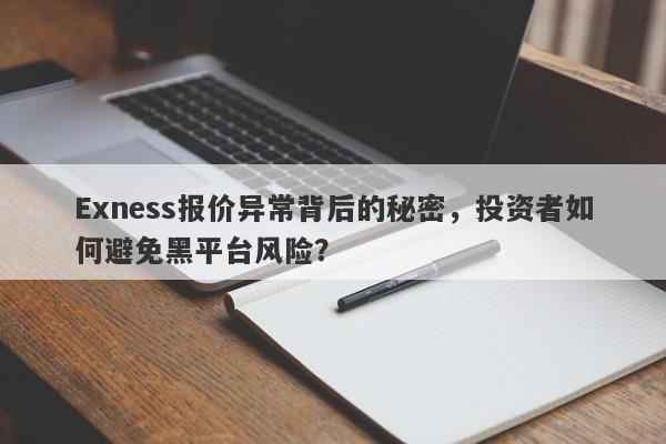 Exness报价异常背后的秘密，投资者如何避免黑平台风险？-第1张图片-要懂汇圈网