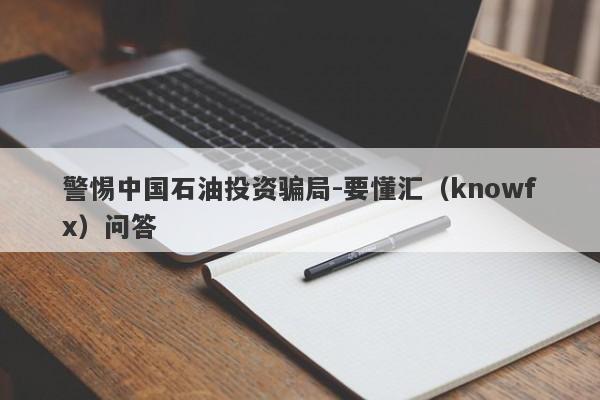 警惕中国石油投资骗局-要懂汇（knowfx）问答-第1张图片-要懂汇圈网