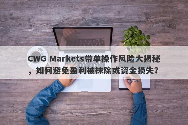 CWG Markets带单操作风险大揭秘，如何避免盈利被抹除或资金损失？-第1张图片-要懂汇圈网