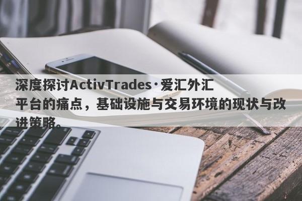 深度探讨ActivTrades·爱汇外汇平台的痛点，基础设施与交易环境的现状与改进策略。-第1张图片-要懂汇圈网