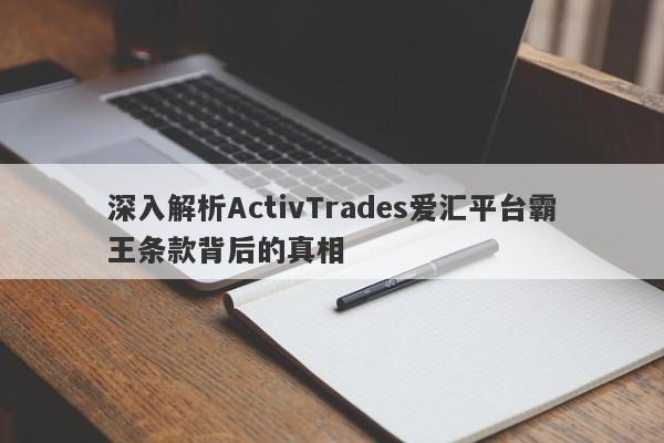 深入解析ActivTrades爱汇平台霸王条款背后的真相-第1张图片-要懂汇圈网