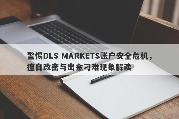 警惕DLS MARKETS账户安全危机，擅自改密与出金刁难现象解读-第1张图片-要懂汇圈网