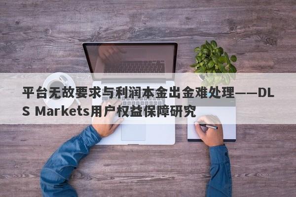 平台无故要求与利润本金出金难处理——DLS Markets用户权益保障研究-第1张图片-要懂汇圈网