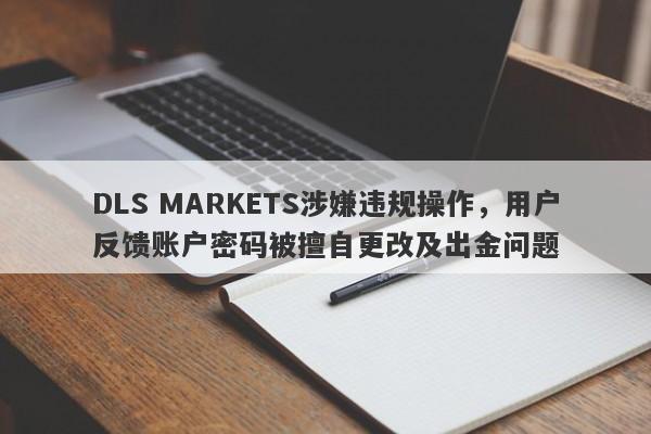 DLS MARKETS涉嫌违规操作，用户反馈账户密码被擅自更改及出金问题-第1张图片-要懂汇圈网