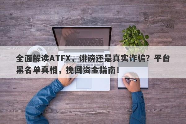 全面解读ATFX，诽谤还是真实诈骗？平台黑名单真相，挽回资金指南！-第1张图片-要懂汇圈网