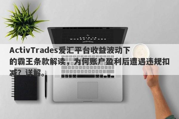 ActivTrades爱汇平台收益波动下的霸王条款解读，为何账户盈利后遭遇违规扣减？详解。-第1张图片-要懂汇圈网