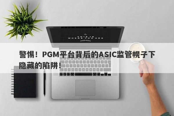 警惕！PGM平台背后的ASIC监管幌子下隐藏的陷阱！-第1张图片-要懂汇圈网