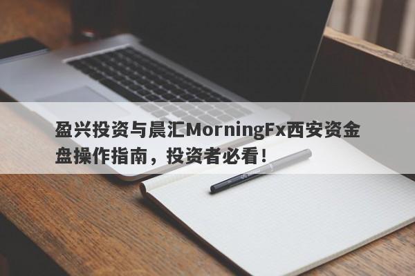 盈兴投资与晨汇MorningFx西安资金盘操作指南，投资者必看！-第1张图片-要懂汇圈网