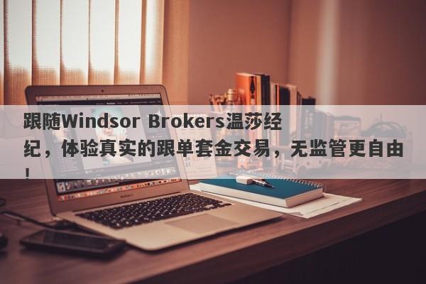 跟随Windsor Brokers温莎经纪，体验真实的跟单套金交易，无监管更自由！-第1张图片-要懂汇圈网