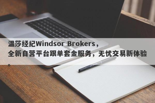 温莎经纪Windsor Brokers，全新自营平台跟单套金服务，无忧交易新体验。-第1张图片-要懂汇圈网