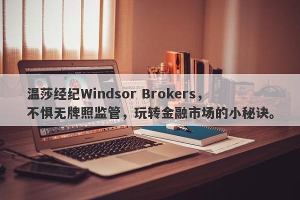 温莎经纪Windsor Brokers，不惧无牌照监管，玩转金融市场的小秘诀。-第1张图片-要懂汇圈网