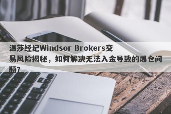 温莎经纪Windsor Brokers交易风险揭秘，如何解决无法入金导致的爆仓问题？-第1张图片-要懂汇圈网