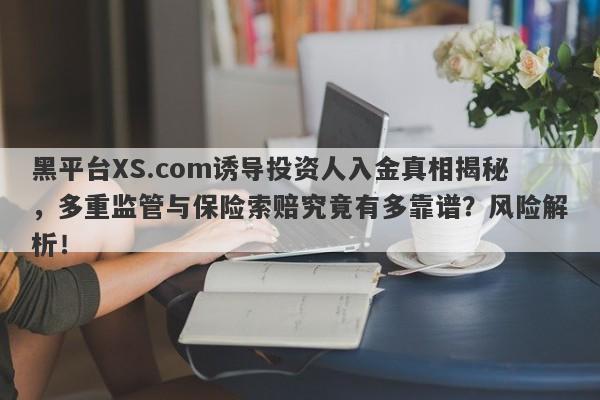 黑平台XS.com诱导投资人入金真相揭秘，多重监管与保险索赔究竟有多靠谱？风险解析！-第1张图片-要懂汇圈网