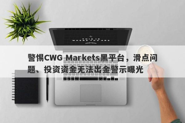 警惕CWG Markets黑平台，滑点问题、投资资金无法出金警示曝光-第1张图片-要懂汇圈网