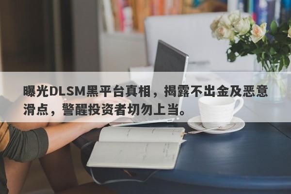 曝光DLSM黑平台真相，揭露不出金及恶意滑点，警醒投资者切勿上当。-第1张图片-要懂汇圈网