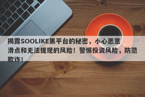 揭露SOOLIKE黑平台的秘密，小心恶意滑点和无法提现的风险！警惕投资风险，防范欺诈！-第1张图片-要懂汇圈网