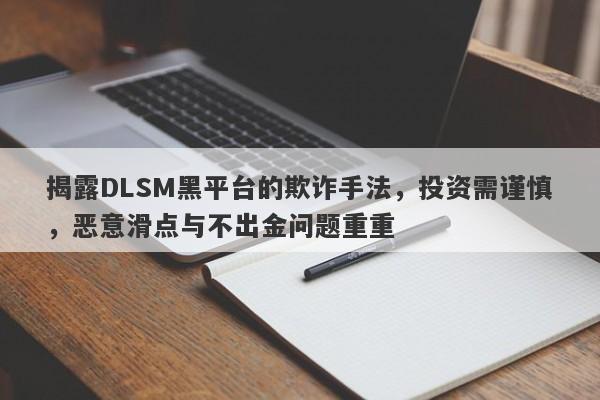 揭露DLSM黑平台的欺诈手法，投资需谨慎，恶意滑点与不出金问题重重-第1张图片-要懂汇圈网