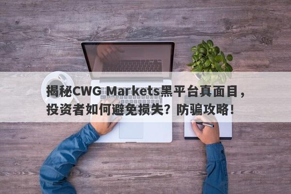 揭秘CWG Markets黑平台真面目，投资者如何避免损失？防骗攻略！-第1张图片-要懂汇圈网