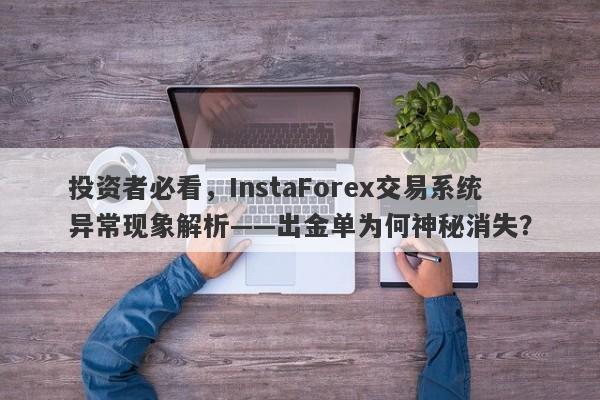 投资者必看，InstaForex交易系统异常现象解析——出金单为何神秘消失？-第1张图片-要懂汇圈网