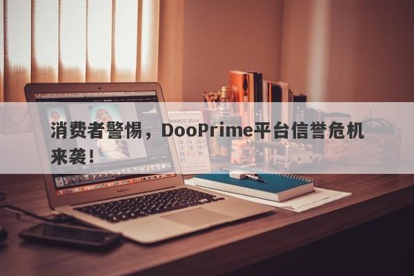 消费者警惕，DooPrime平台信誉危机来袭！-第1张图片-要懂汇圈网