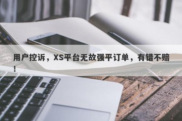 用户控诉，XS平台无故强平订单，有错不赔！-第1张图片-要懂汇圈网