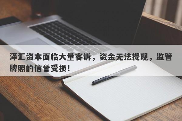 泽汇资本面临大量客诉，资金无法提现，监管牌照的信誉受损！-第1张图片-要懂汇圈网