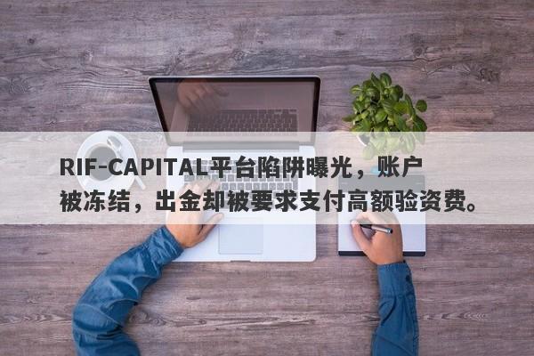 RIF-CAPITAL平台陷阱曝光，账户被冻结，出金却被要求支付高额验资费。-第1张图片-要懂汇圈网