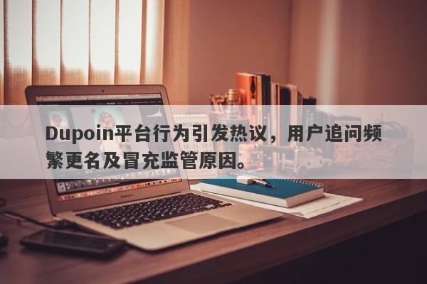 Dupoin平台行为引发热议，用户追问频繁更名及冒充监管原因。-第1张图片-要懂汇圈网