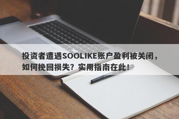 投资者遭遇SOOLIKE账户盈利被关闭，如何挽回损失？实用指南在此！-第1张图片-要懂汇圈网