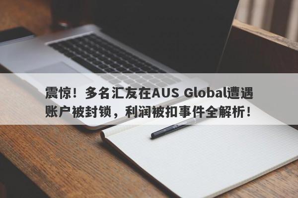 震惊！多名汇友在AUS Global遭遇账户被封锁，利润被扣事件全解析！-第1张图片-要懂汇圈网