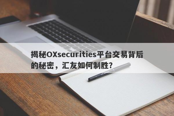 揭秘OXsecurities平台交易背后的秘密，汇友如何制胜？-第1张图片-要懂汇圈网