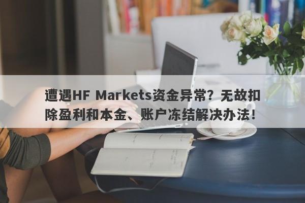 遭遇HF Markets资金异常？无故扣除盈利和本金、账户冻结解决办法！-第1张图片-要懂汇圈网