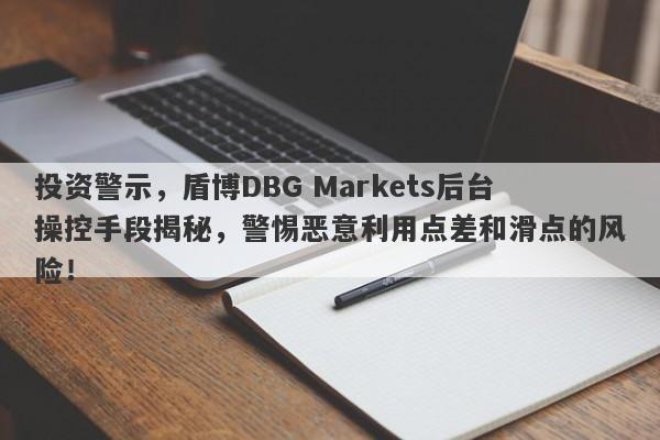 投资警示，盾博DBG Markets后台操控手段揭秘，警惕恶意利用点差和滑点的风险！-第1张图片-要懂汇圈网