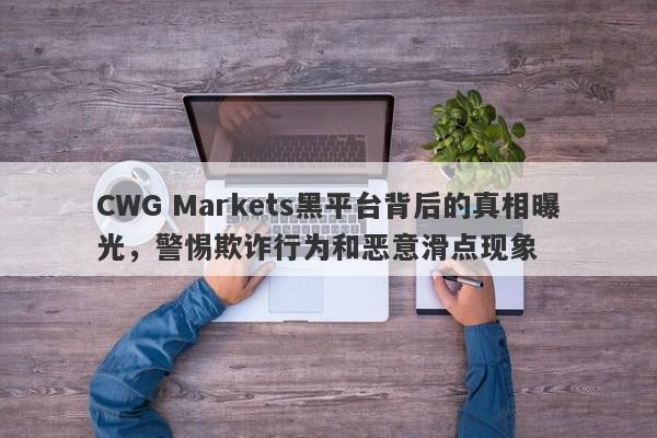 CWG Markets黑平台背后的真相曝光，警惕欺诈行为和恶意滑点现象-第1张图片-要懂汇圈网