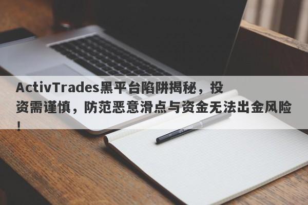 ActivTrades黑平台陷阱揭秘，投资需谨慎，防范恶意滑点与资金无法出金风险！-第1张图片-要懂汇圈网